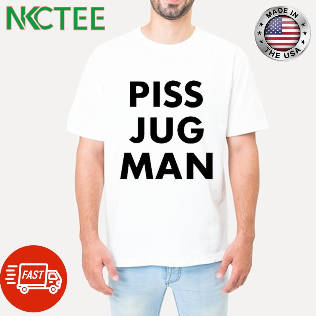 Nice Piss jug man shirt Unisex T-shirt, Sweatshirt, Hoodie, Long Sleeve Tee - T-Shirt, Sweatshirt, Hoodie