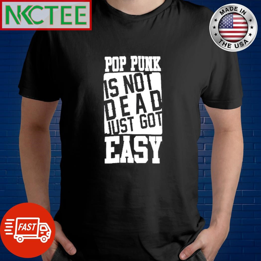 Nice Pop punk is not dead just got easy Unisex T-shirt, Sweatshirt, Hoodie, Long Sleeve Tee - T-Shirt, Sweatshirt, Hoodie