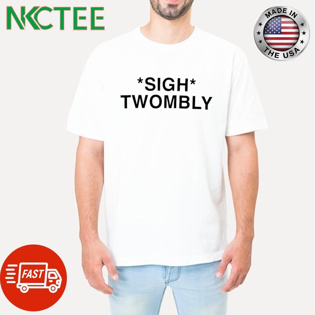 Nice Sigh Twombly shirt Unisex T-shirt, Sweatshirt, Hoodie, Long Sleeve Tee - T-Shirt, Sweatshirt, Hoodie