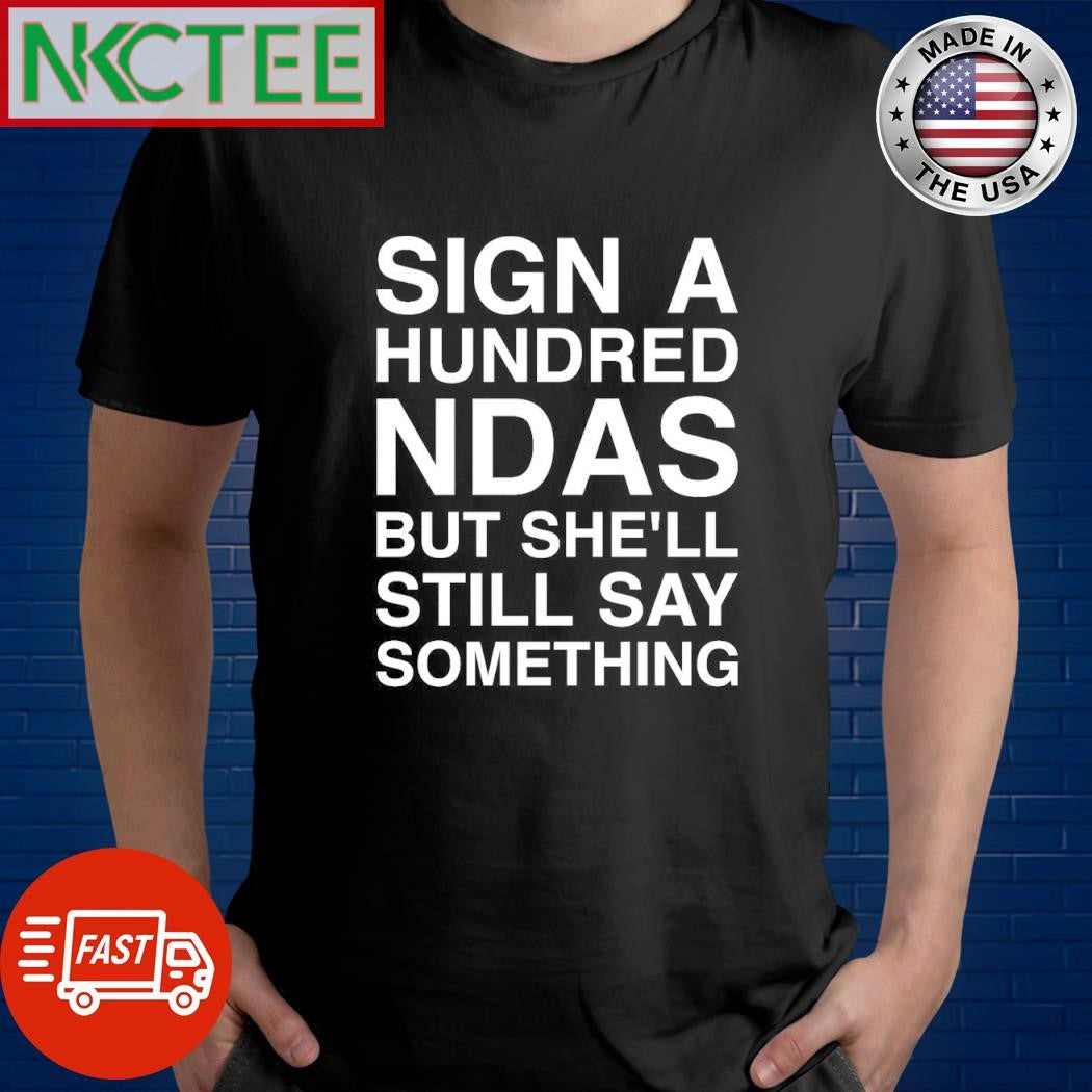 Nice Sign a hundred ndas but she’ll still say something shirt Unisex T-shirt, Sweatshirt, Hoodie, Long Sleeve Tee - T-Shirt, Sweatshirt, Hoodie