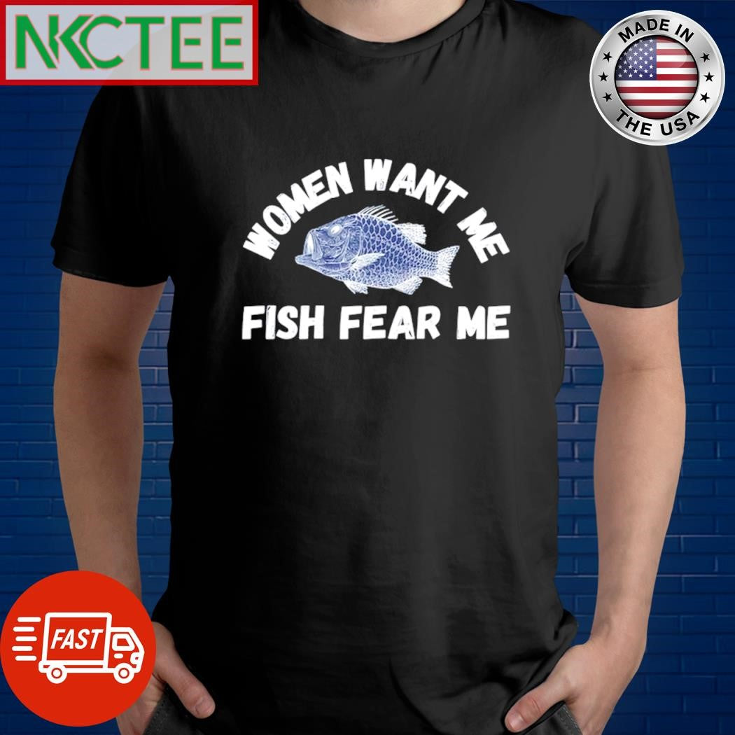 Nice Women want me fish fear me graphic shirt Unisex T-shirt, Sweatshirt, Hoodie, Long Sleeve Tee - T-Shirt, Sweatshirt, Hoodie