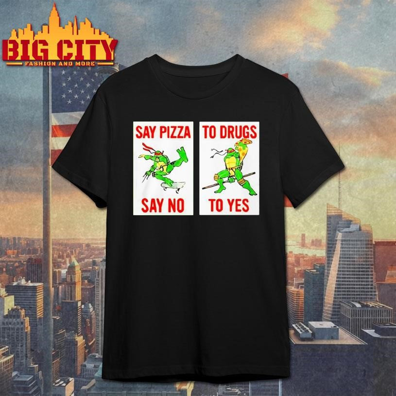 Ninja Turtles Say Pizza To Drugs Say No To Yes Shirt Unisex T-shirt, Sweatshirt, Hoodie, Long Sleeve Tee - T-Shirt, Sweatshirt, Hoodie