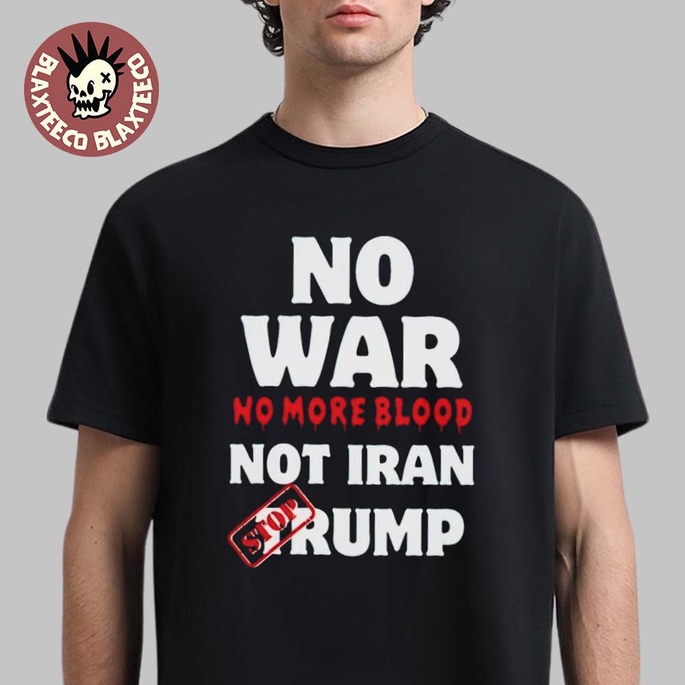 No War No More Blood Not Iran Stop Donald Trump Iran War 2026 T-Shirt Unisex T-shirt, Sweatshirt, Hoodie, Long Sleeve Tee - T-Shirt, Sweatshirt, Hoodie