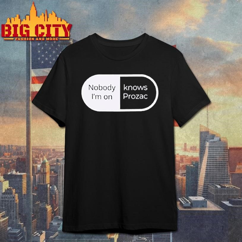 Nobody Im on knows prozac Shirt Unisex T-shirt, Sweatshirt, Hoodie, Long Sleeve Tee - T-Shirt, Sweatshirt, Hoodie