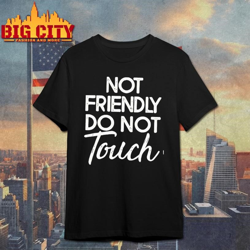 Not Friendly Do Not Touch Funny shirt Unisex T-shirt, Sweatshirt, Hoodie, Long Sleeve Tee - T-Shirt, Sweatshirt, Hoodie