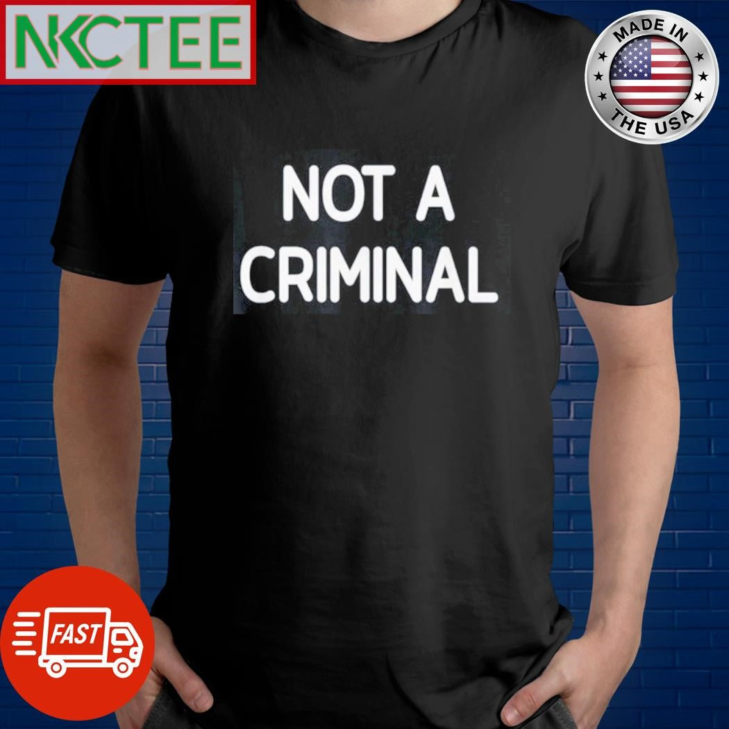 Not a criminal shirt Unisex T-shirt, Sweatshirt, Hoodie, Long Sleeve Tee - T-Shirt, Sweatshirt, Hoodie