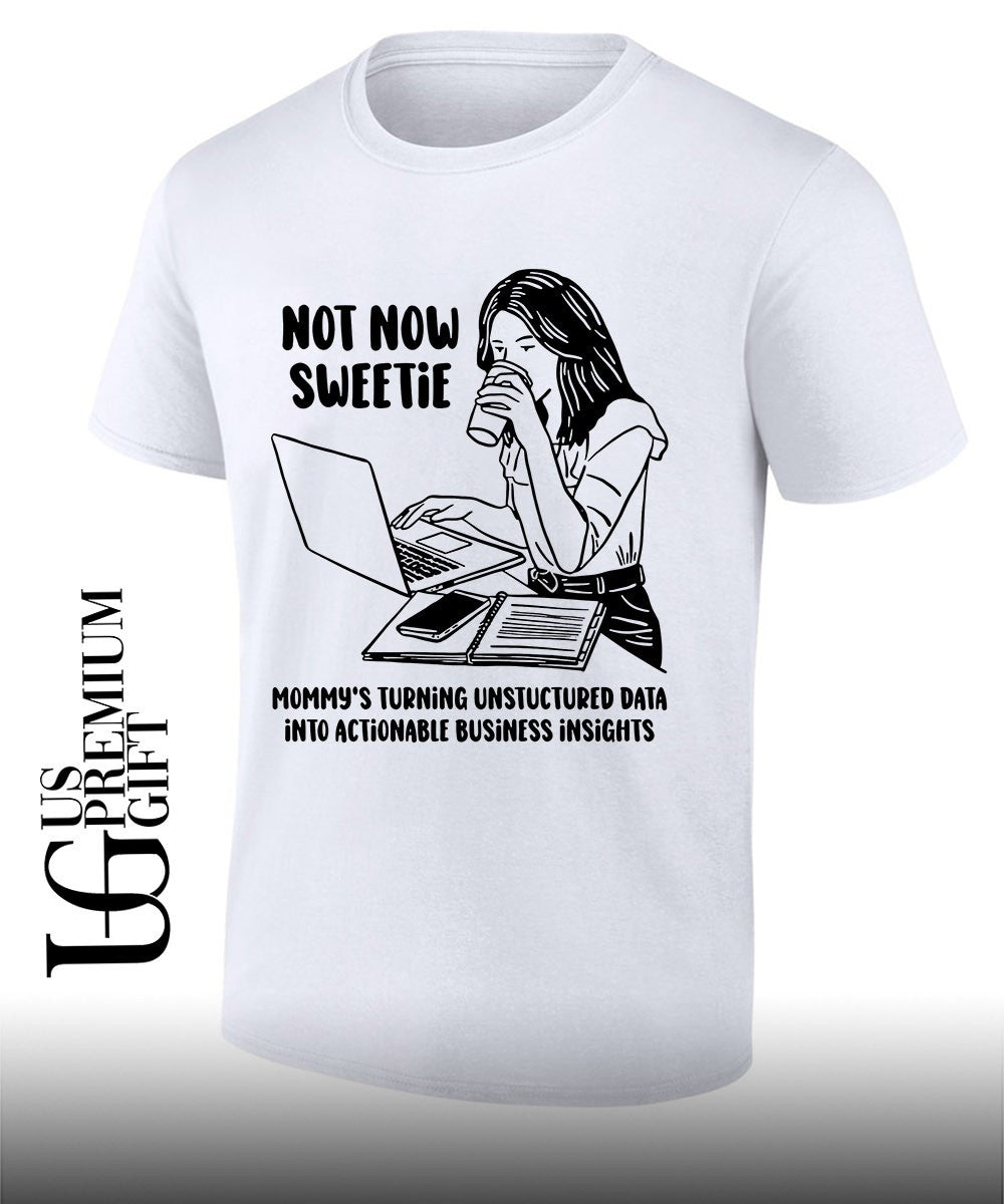 Not now sweetie mommys turning unstructured data into actionable business insights shirt Unisex T-shirt, Sweatshirt, Hoodie, Long Sleeve Tee - T-Shirt, Sweatshirt, Hoodie