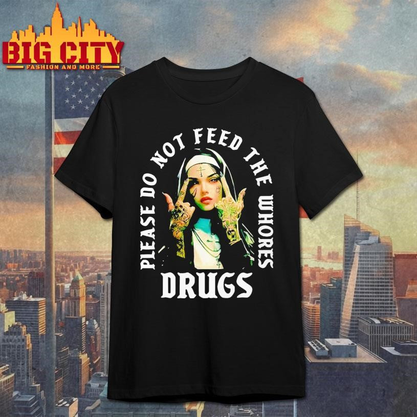 Nun Please Do Not Feed The Whores Drugs shirt Unisex T-shirt, Sweatshirt, Hoodie, Long Sleeve Tee - T-Shirt, Sweatshirt, Hoodie