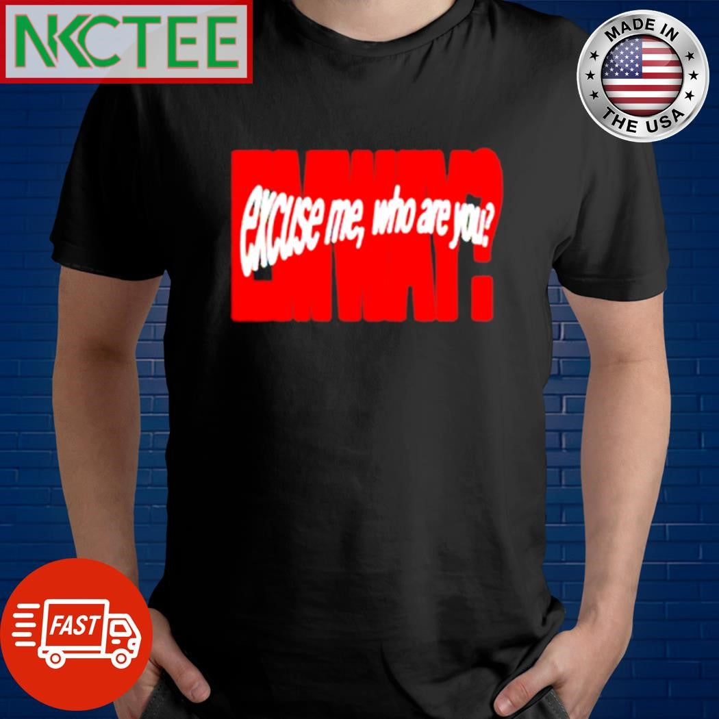 Official Emway excuse me who are you shirt Unisex T-shirt, Sweatshirt, Hoodie, Long Sleeve Tee - T-Shirt, Sweatshirt, Hoodie