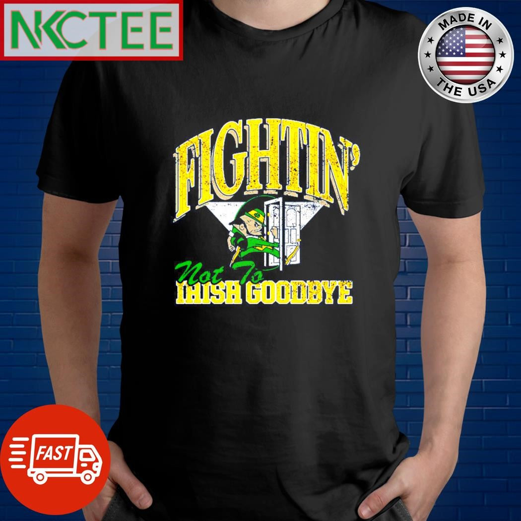 Official Fightin’ Irish not to Goodbyes shirt Unisex T-shirt, Sweatshirt, Hoodie, Long Sleeve Tee - T-Shirt, Sweatshirt, Hoodie