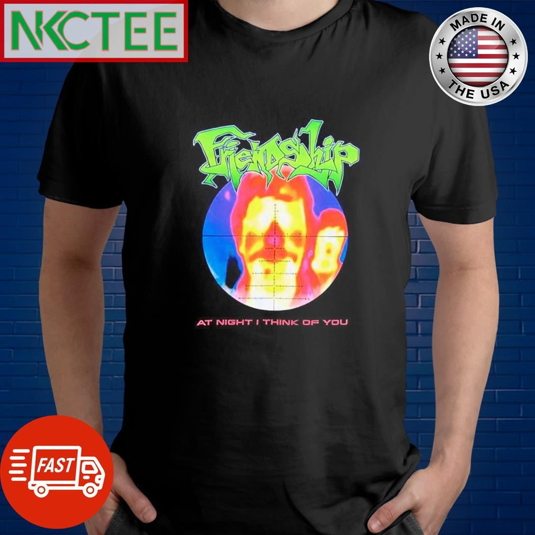 Official Friendship at night i think of you shirt Unisex T-shirt, Sweatshirt, Hoodie, Long Sleeve Tee - T-Shirt, Sweatshirt, Hoodie
