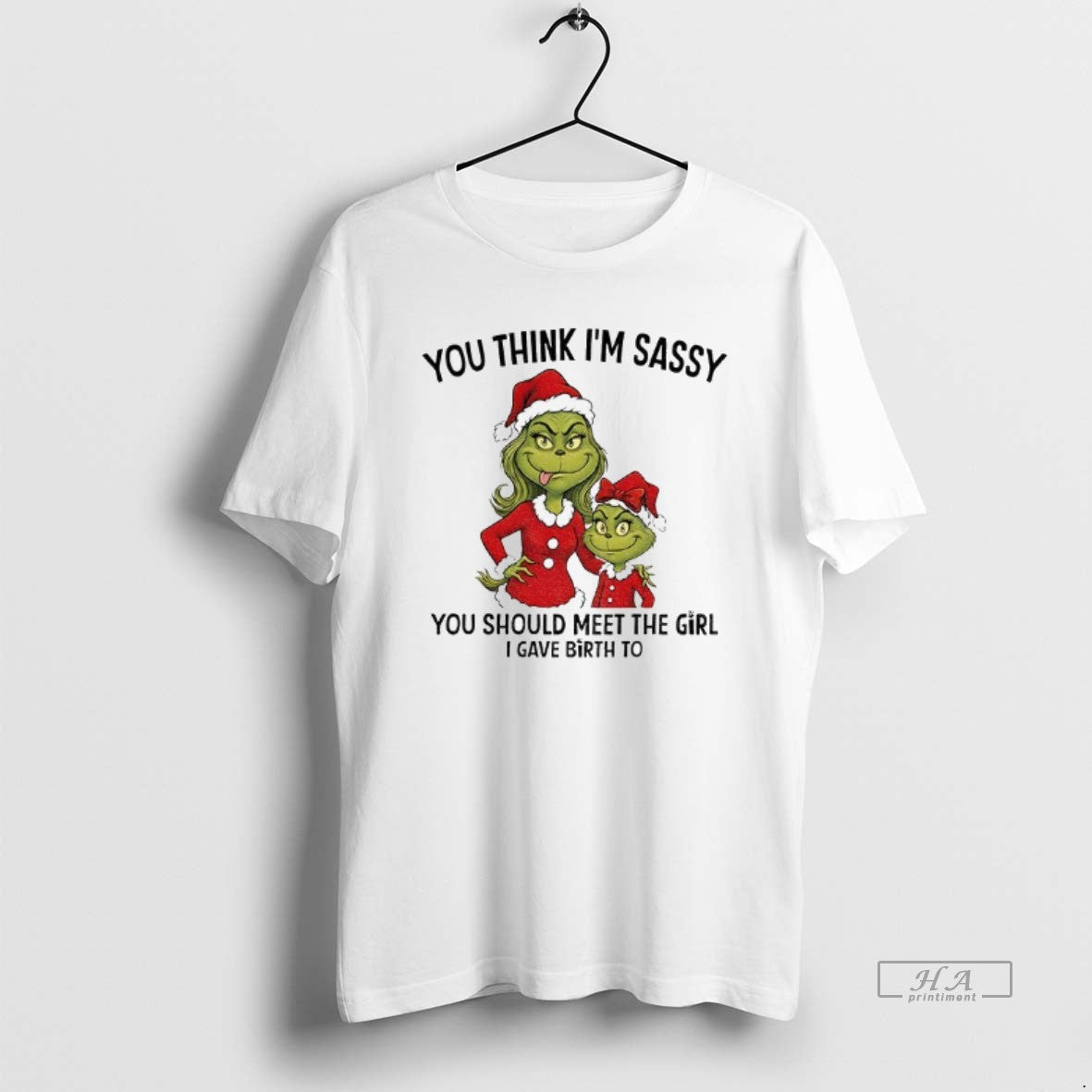 Official Grinch Santa You Think Im Sassy You Should Meet The Girl I Gave Birth - T-Shirt, Sweatshirt, Hoodie