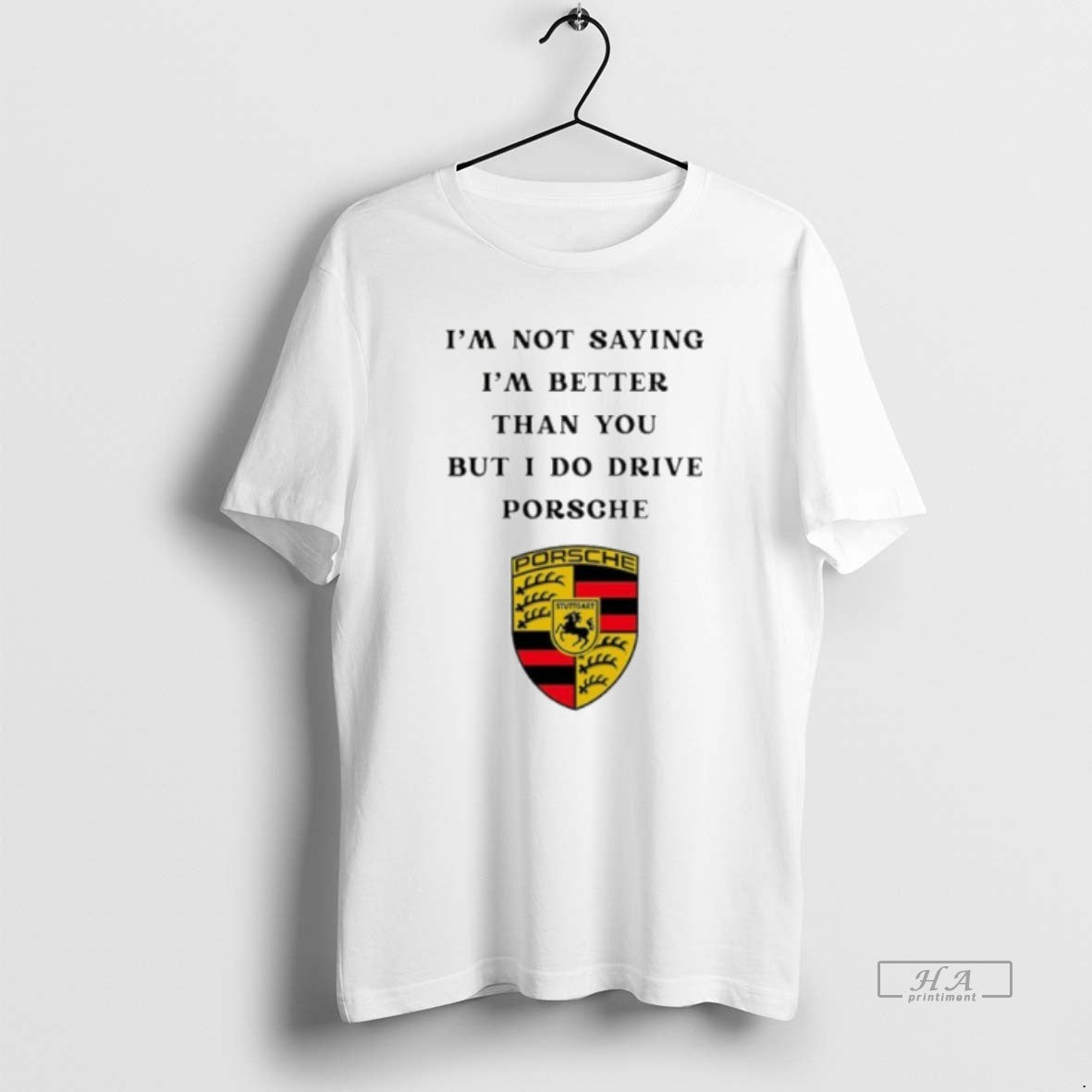 Official I Am Not Saying Im Better Than You But I Do Drive Porsche - T-Shirt, Sweatshirt, Hoodie
