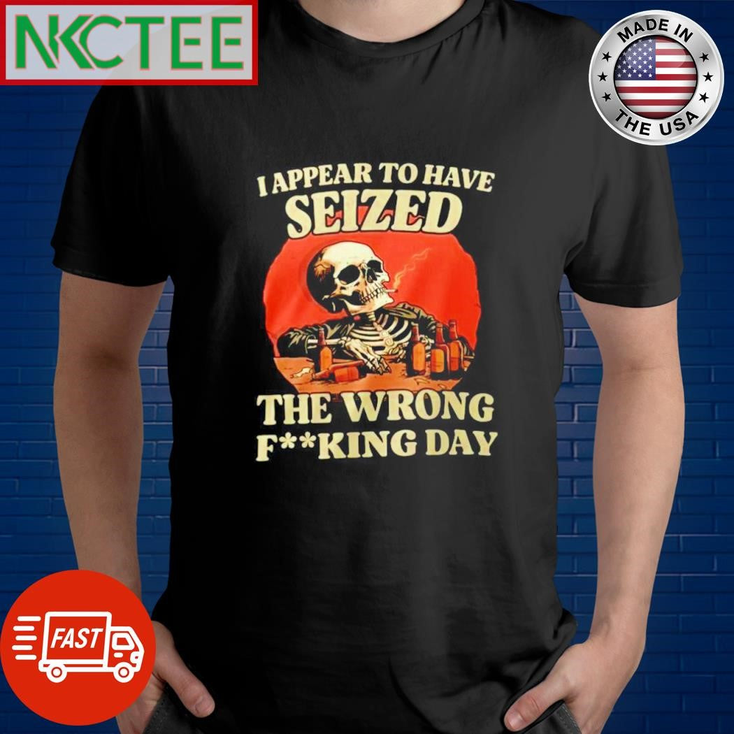 Official I appear to have seized the wrong fucking day skeleton smoke shirt Unisex T-shirt, Sweatshirt, Hoodie, Long Sleeve Tee - T-Shirt, Sweatshirt, Hoodie