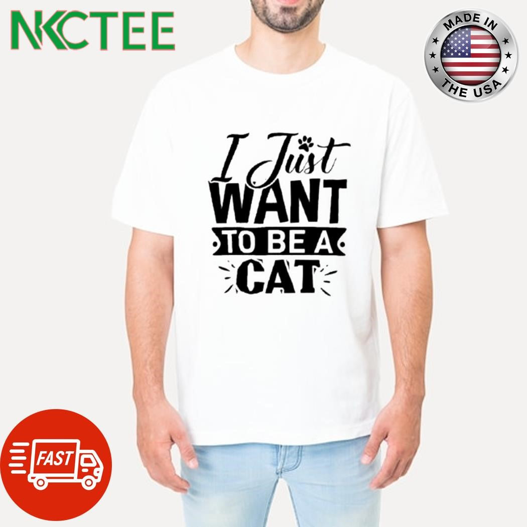 Official I just want to be a cat shirt Unisex T-shirt, Sweatshirt, Hoodie, Long Sleeve Tee - T-Shirt, Sweatshirt, Hoodie