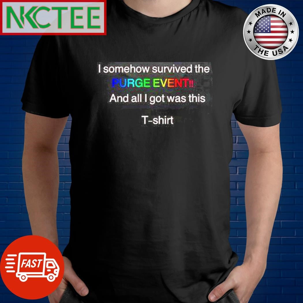 Official I somehow survived the PURGE EVENT!! And all I got was this shirt Unisex T-shirt, Sweatshirt, Hoodie, Long Sleeve Tee - T-Shirt, Sweatshirt, Hoodie