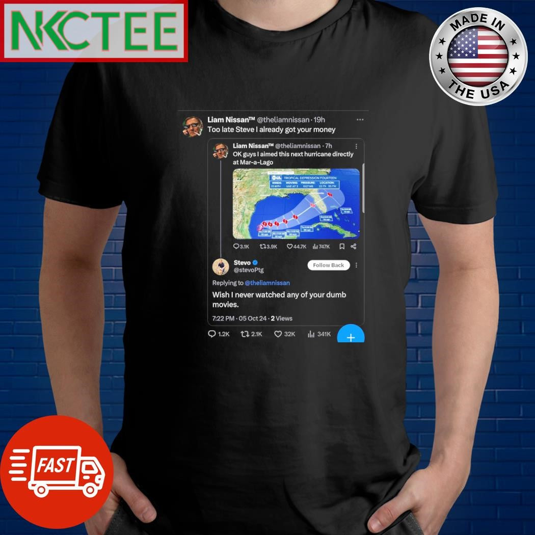 Official Liam Nissan Too late Steve I already got your money OK guys I aimed this next hurricane directly at Mar-a-Lago shirt - T-Shirt, Sweatshirt, Hoodie