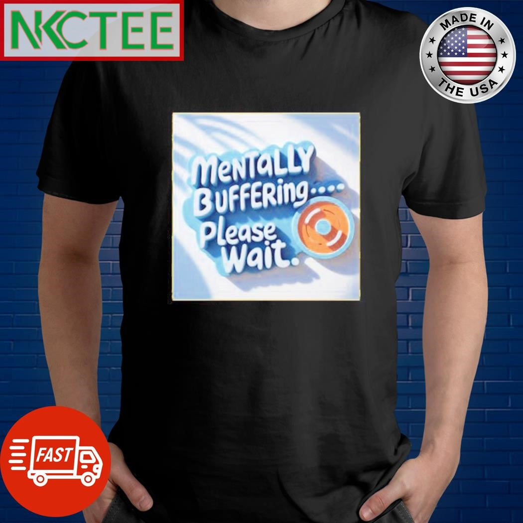 Official Mentally buffering please wait shirt Unisex T-shirt, Sweatshirt, Hoodie, Long Sleeve Tee - T-Shirt, Sweatshirt, Hoodie