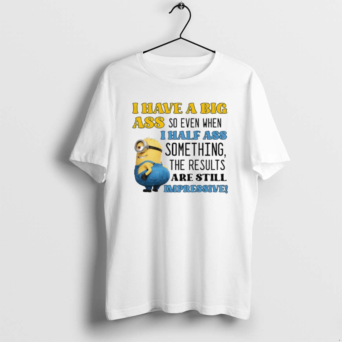 Official Minion I Have A Big Ass So Even When I Half Ass Something The - T-Shirt, Sweatshirt, Hoodie