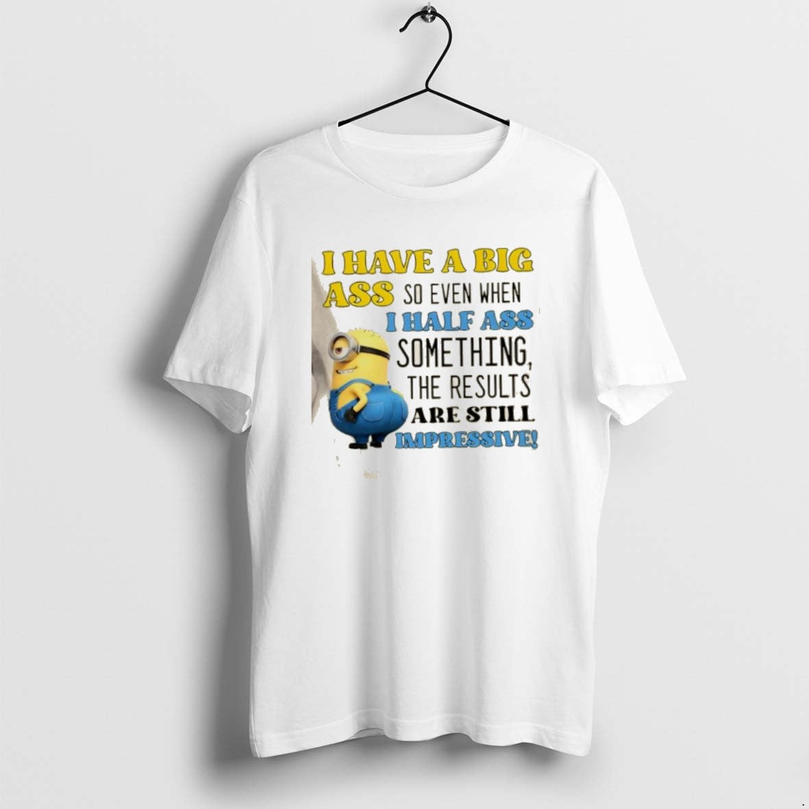 Official Minions I Have A Big Ass So Even When I Half Ass Something The - T-Shirt, Sweatshirt, Hoodie