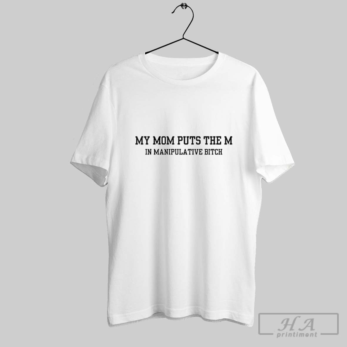 Official My Mom Puts The M In Manipulative Bitch Unisex T-shirt, Sweatshirt, Hoodie, Long Sleeve Tee - T-Shirt, Sweatshirt, Hoodie
