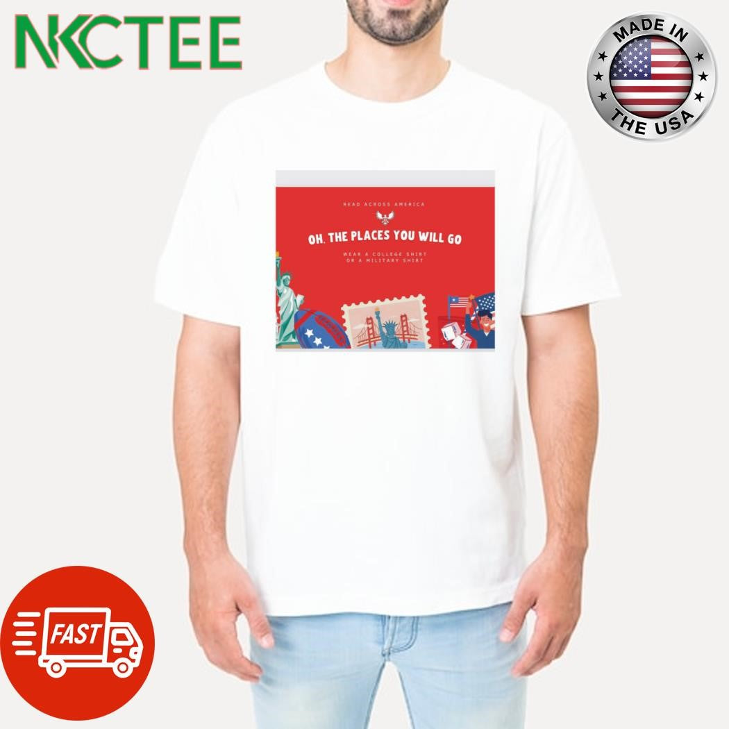 Official Read Across America Oh, The Places You Will Go Wear A College Shirt Or A Military Shirt - T-Shirt, Sweatshirt, Hoodie