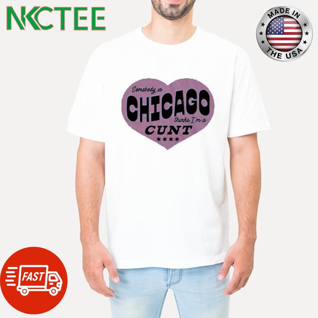 Official Somebody in Chicago Thinks I’m a Cunt heart shirt Unisex T-shirt, Sweatshirt, Hoodie, Long Sleeve Tee - T-Shirt, Sweatshirt, Hoodie