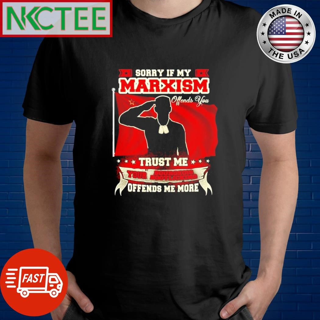 Official Sorry If My Marxism Offends You Trust Me Your Bourgeois Bootlicking Offends Me More shirt - T-Shirt, Sweatshirt, Hoodie
