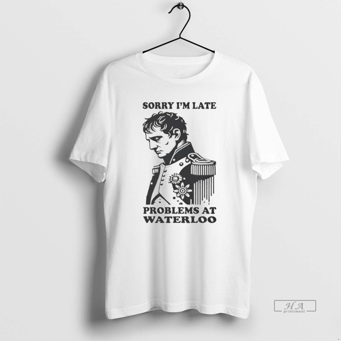 Official Trendy Napoleon Sorry Im Late Problems At Waterloo Unisex T-shirt, Sweatshirt, Hoodie, Long Sleeve Tee - T-Shirt, Sweatshirt, Hoodie