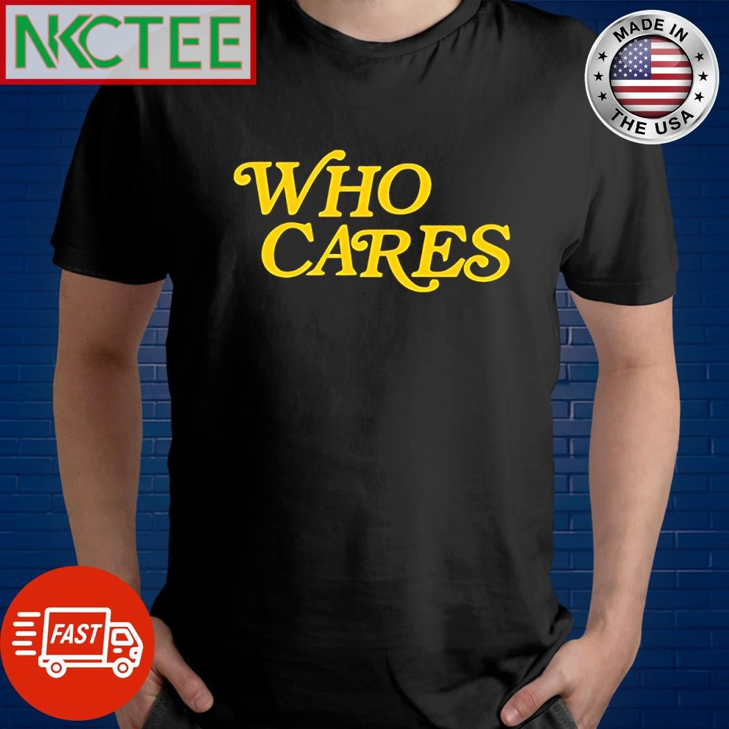 Official Who Cares text shirt Unisex T-shirt, Sweatshirt, Hoodie, Long Sleeve Tee - T-Shirt, Sweatshirt, Hoodie
