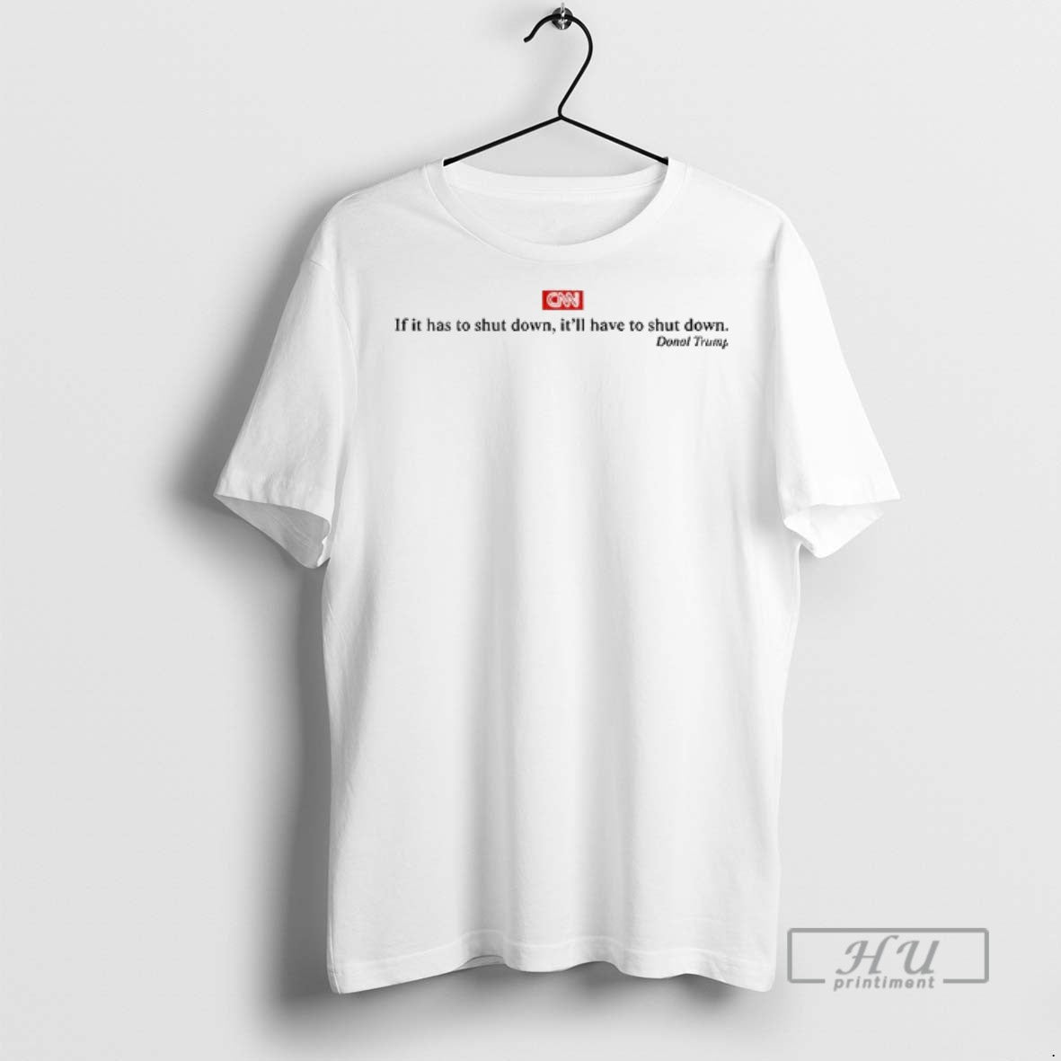 Officials Cnn Donald Trump If It Has To Shut Down Itll Have To Shut Down Unisex T-shirt, Sweatshirt, Hoodie, Long Sleeve Tee - T-Shirt, Sweatshirt, Hoodie