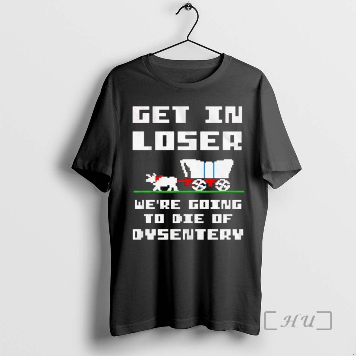 Officials Get In Loser Were Going To Die Of Dysentery - T-Shirt, Sweatshirt, Hoodie