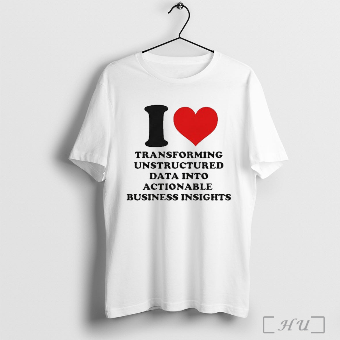 Officials I Love Transforming Unstructured Data Into Actionable Business Insights T Shirt Unisex T-shirt, Sweatshirt, Hoodie, Long Sleeve Tee - T-Shirt, Sweatshirt, Hoodie
