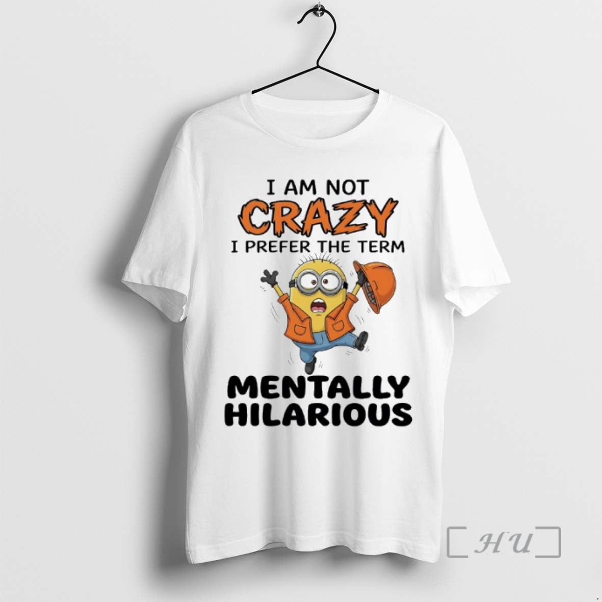 Officials I Am Not Crazy I Prefer The Term Mentally Hilarious Minions Premium T Shirts Unisex T-shirt, Sweatshirt, Hoodie, Long Sleeve Tee - T-Shirt, Sweatshirt, Hoodie