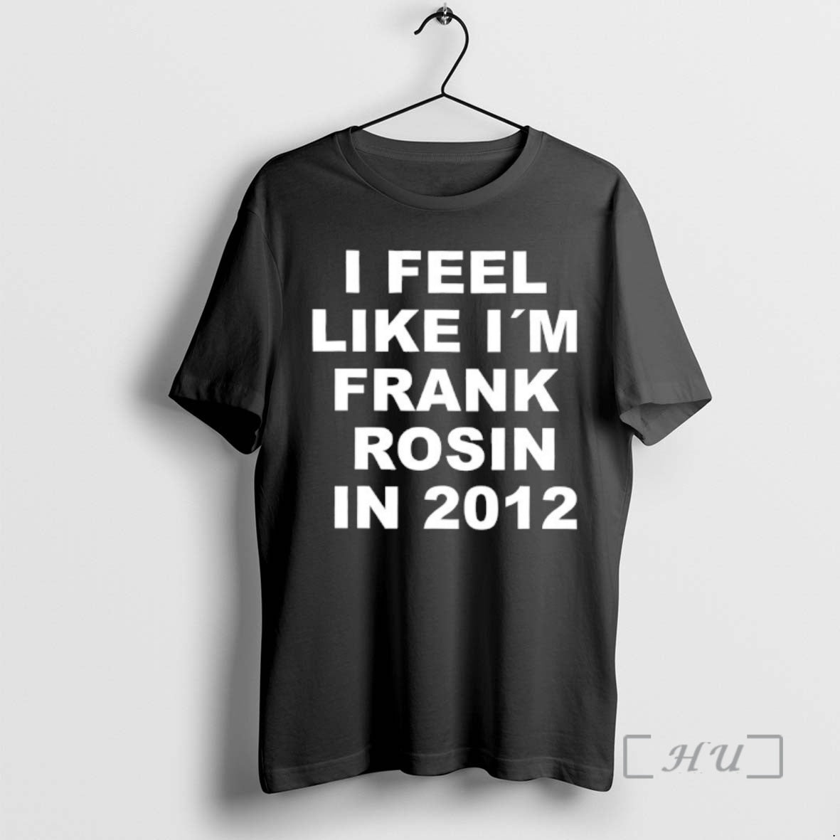 Officials I Feel Like Im Frank Rosin In 2012 Unisex T-shirt, Sweatshirt, Hoodie, Long Sleeve Tee - T-Shirt, Sweatshirt, Hoodie