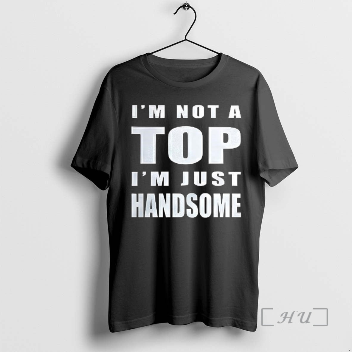 Officials Im Not A Top Im Just Handsome - T-Shirt, Sweatshirt, Hoodie