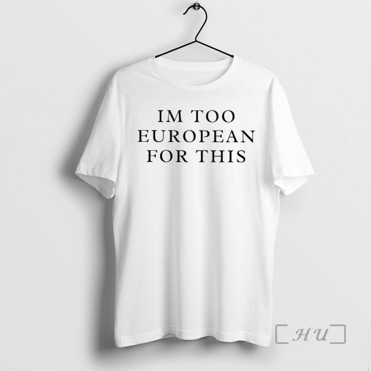Officials Im Too European For This - T-Shirt, Sweatshirt, Hoodie