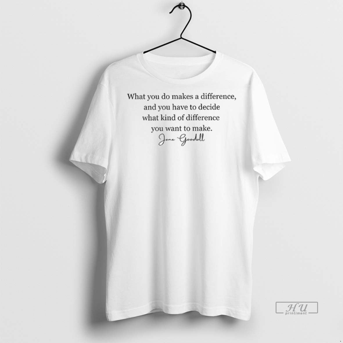 Officials Jane Goodall Quote What You Do Makes A Difference You Have To Decide What Unisex T-shirt, Sweatshirt, Hoodie, Long Sleeve Tee - T-Shirt, Sweatshirt, Hoodie