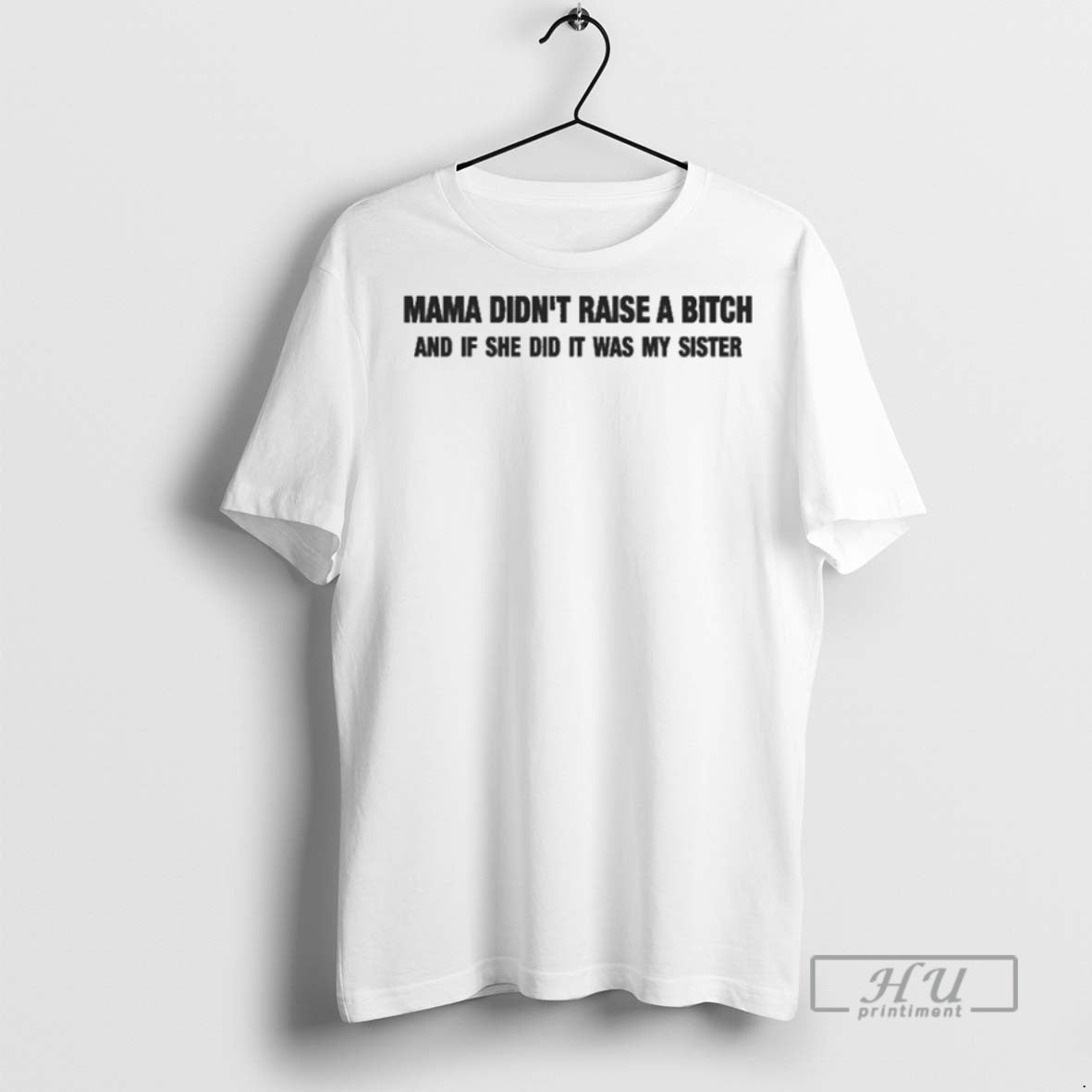 Officials Mama Didnt Raise A Bitch And If She Did It Was My Sister Unisex T-shirt, Sweatshirt, Hoodie, Long Sleeve Tee - T-Shirt, Sweatshirt, Hoodie
