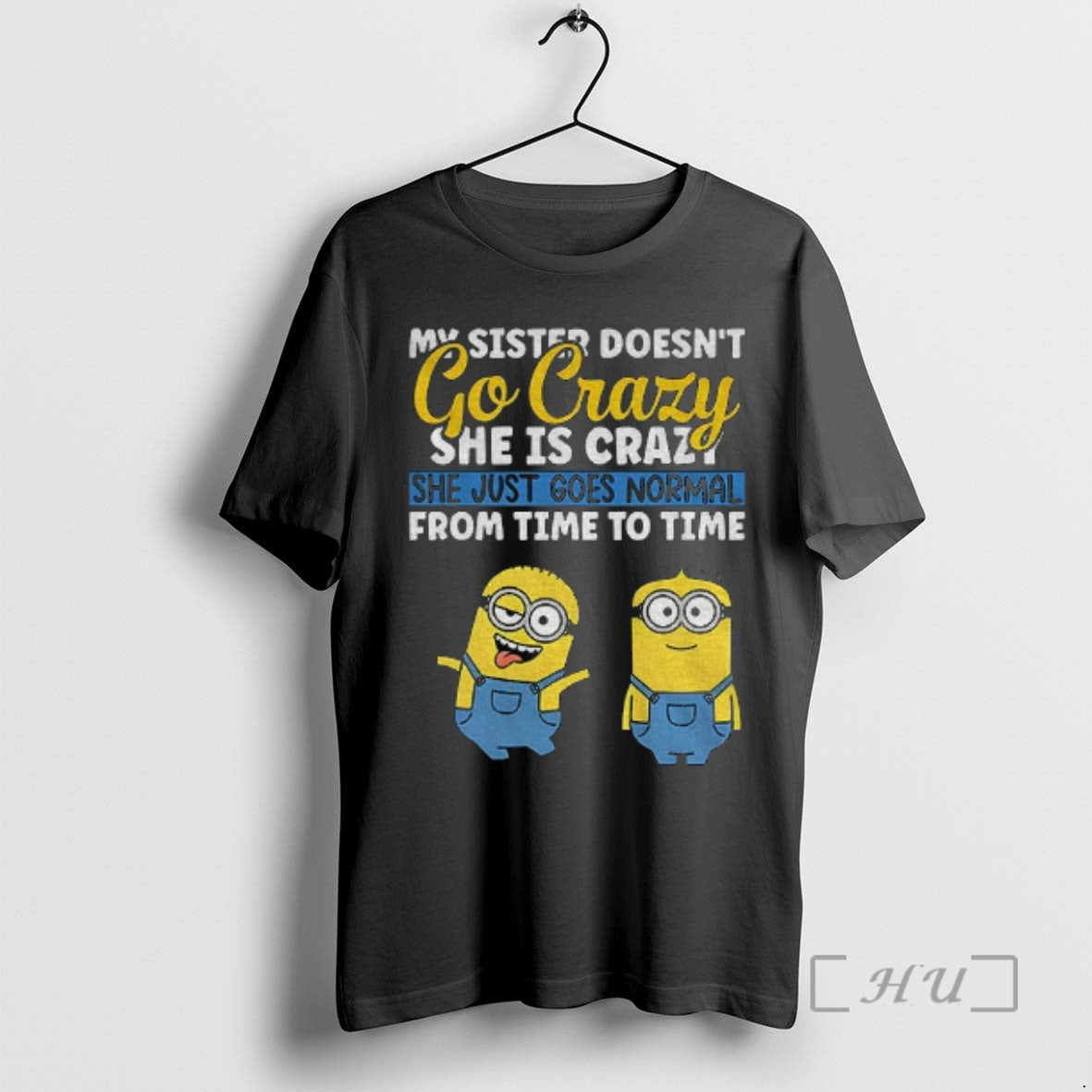 Officials Minion My Sister Doesnt Go Crazy Shes Crazy She Just Goes Normal From Time - T-Shirt, Sweatshirt, Hoodie