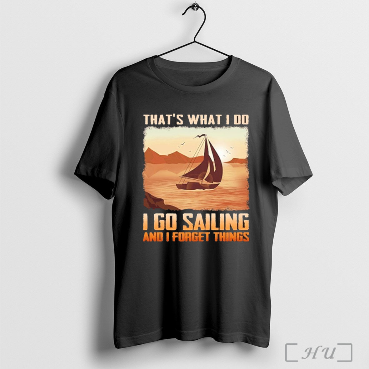 Officials Thats What I Do I Go Sailing And I Forget Things T Shirt Unisex T-shirt, Sweatshirt, Hoodie, Long Sleeve Tee - T-Shirt, Sweatshirt, Hoodie