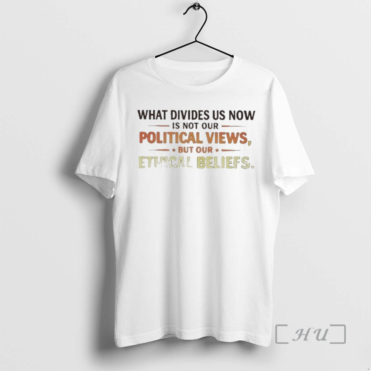 Officials What Divides Us Now Is Not Our Political Views But Our Ethical Beliefs Premium - T-Shirt, Sweatshirt, Hoodie