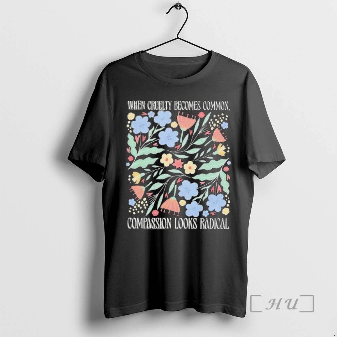 Officials When Cruelty Becomes Common Compassion Looks Radical Flowers - T-Shirt, Sweatshirt, Hoodie