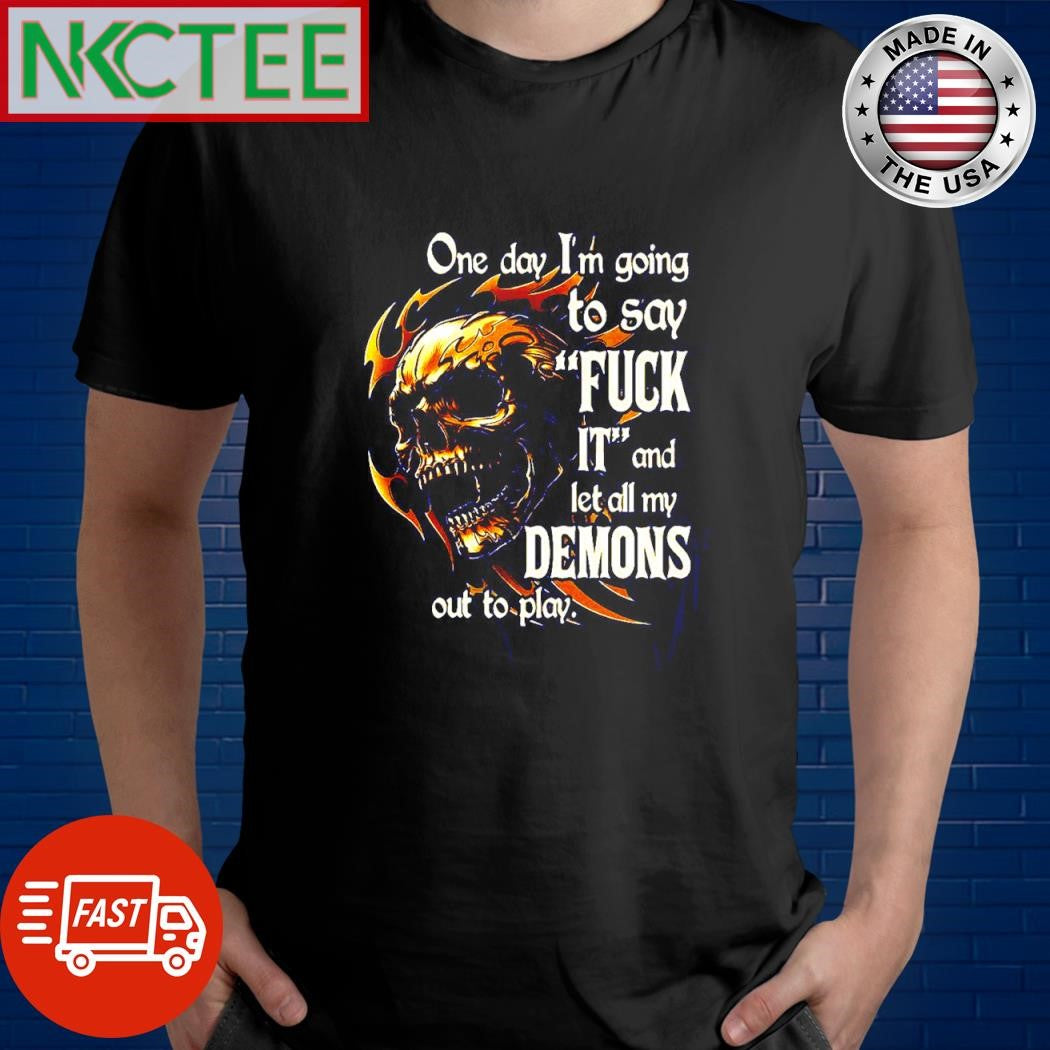One day I’m going to say FUCK IT and let all my DEMONS out to play. skull shirt Unisex T-shirt, Sweatshirt, Hoodie, Long Sleeve Tee - T-Shirt, Sweatshirt, Hoodie
