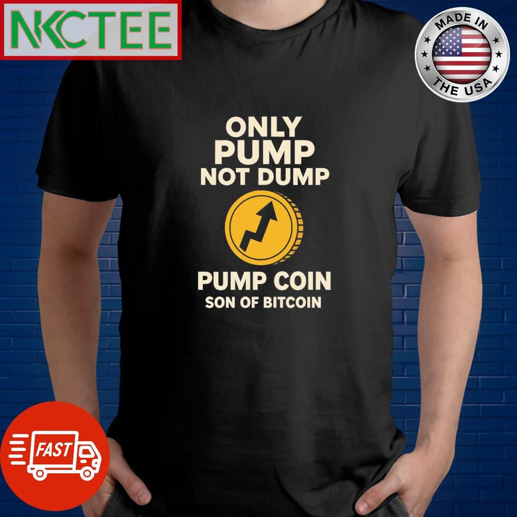 Only pump Not dump (pump coin son of Bitcoin ) shirt Unisex T-shirt, Sweatshirt, Hoodie, Long Sleeve Tee - T-Shirt, Sweatshirt, Hoodie