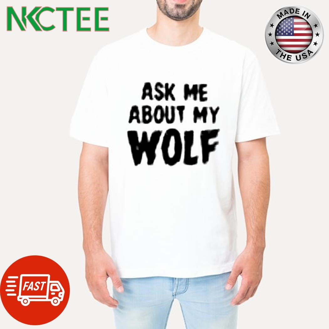 Original Ask me about my wolf shirt Unisex T-shirt, Sweatshirt, Hoodie, Long Sleeve Tee - T-Shirt, Sweatshirt, Hoodie