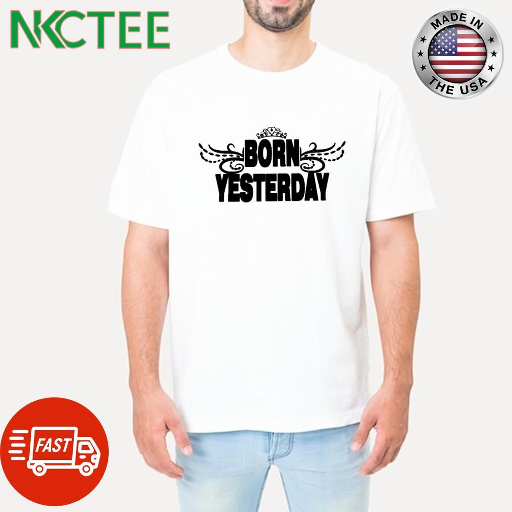 Original Born Yesterday crown shirt Unisex T-shirt, Sweatshirt, Hoodie, Long Sleeve Tee - T-Shirt, Sweatshirt, Hoodie