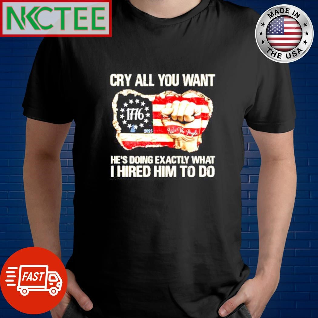 Original Cry all you want hes doing exactly what I hired him to do America map 1776 shirt - T-Shirt, Sweatshirt, Hoodie
