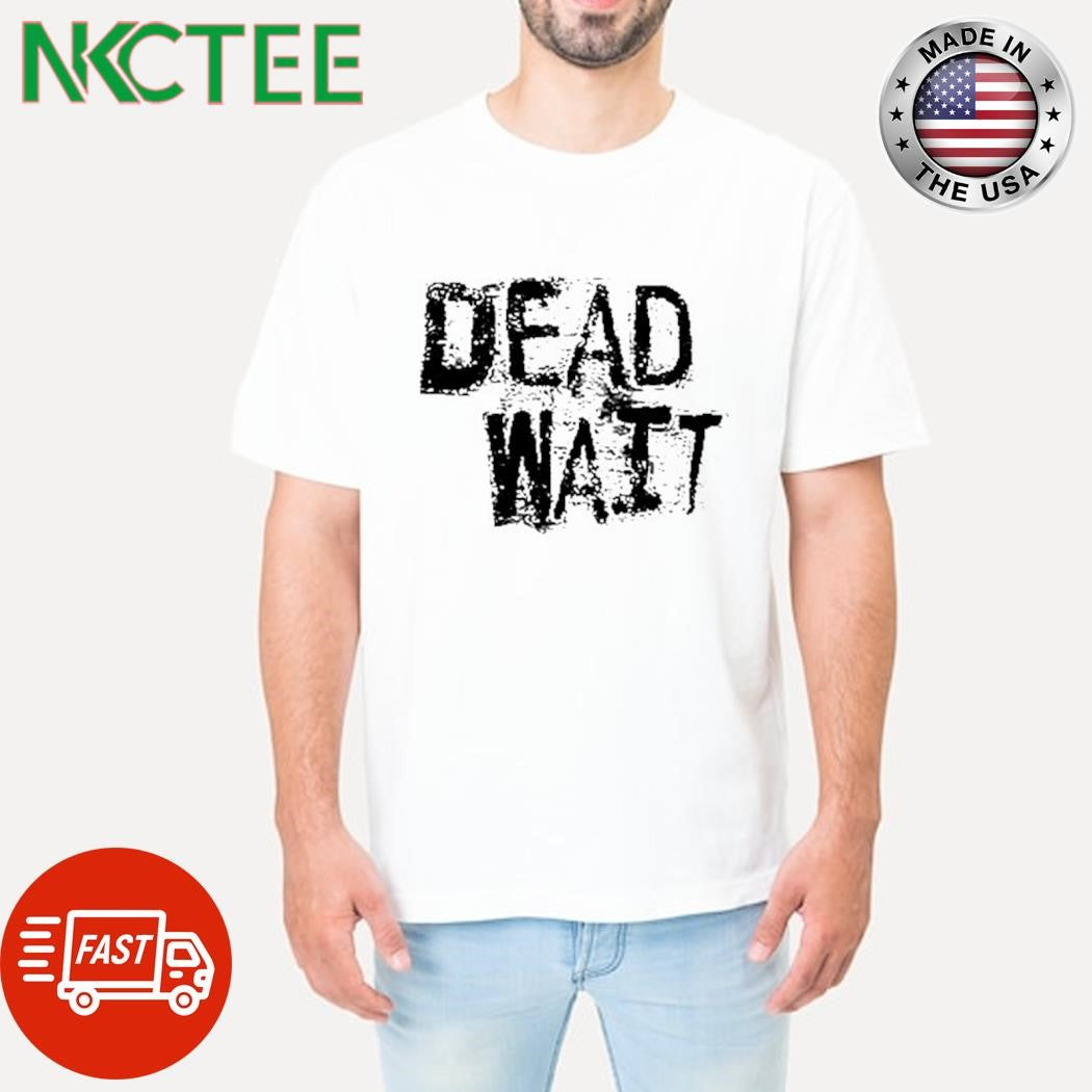 Original Dead wait shirt Unisex T-shirt, Sweatshirt, Hoodie, Long Sleeve Tee - T-Shirt, Sweatshirt, Hoodie