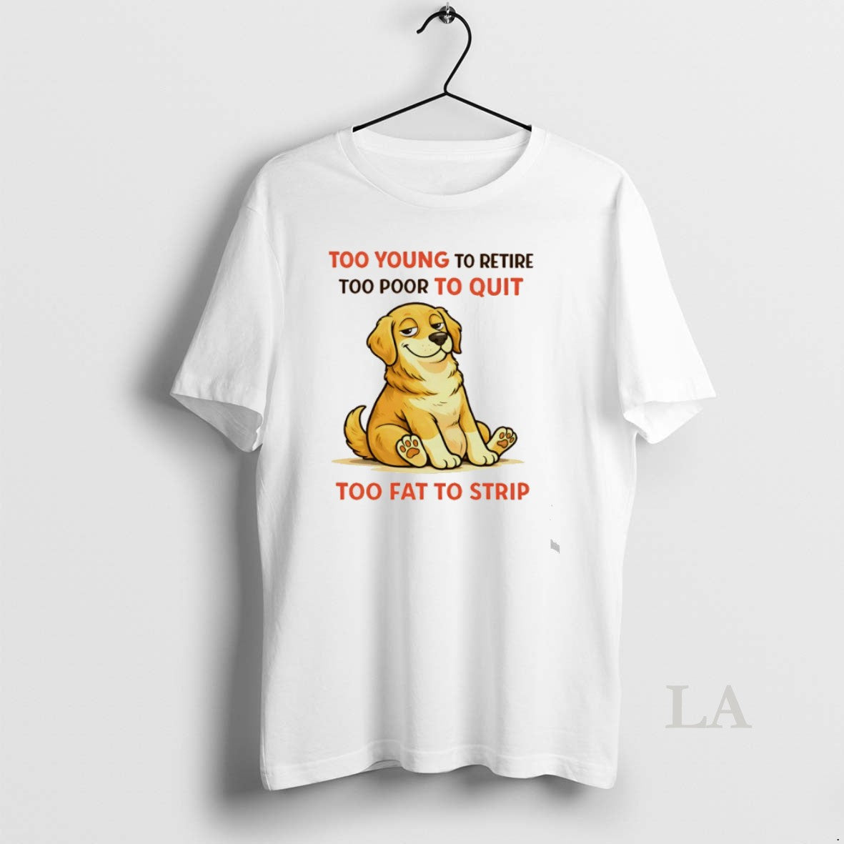 Original Dog Too Young To Retire Too Poor To Quit Too Fat To Strip Unisex T-shirt, Sweatshirt, Hoodie, Long Sleeve Tee - T-Shirt, Sweatshirt, Hoodie